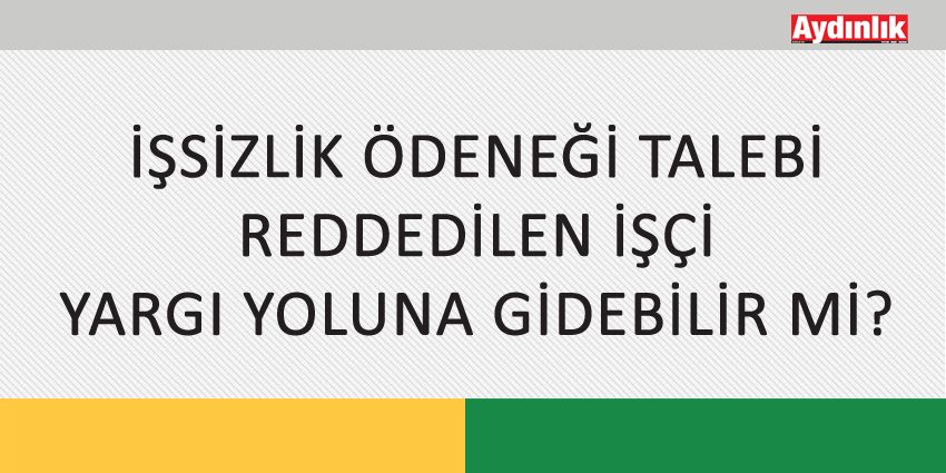 İŞSİZLİK ÖDENEĞİ TALEBİ REDDEDİLEN İŞÇİ YARGI YOLUNA GİDEBİLİR Mİ?