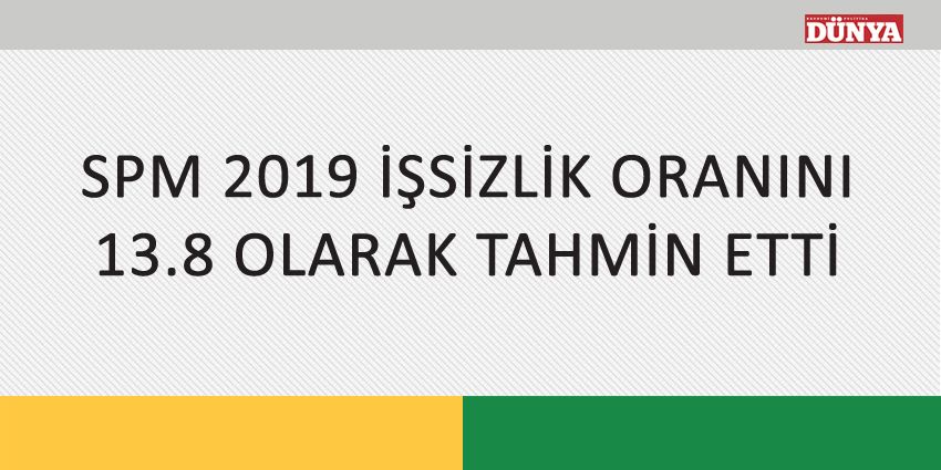 SPM 2019 İŞSİZLİK ORANINI 13.8 OLARAK TAHMİN ETTİ