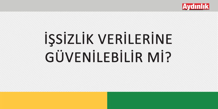 İŞSİZLİK VERİLERİNE GÜVENİLEBİLİR Mİ?