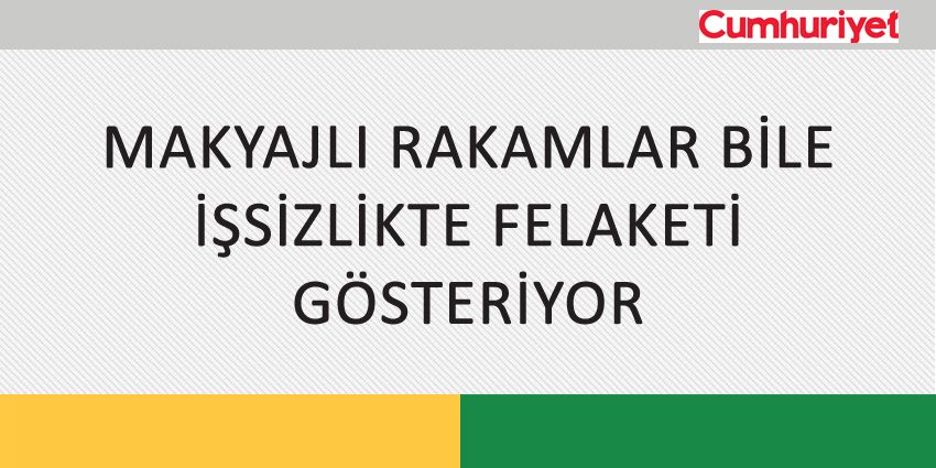 MAKYAJLI RAKAMLAR BİLE İŞSİZLİKTE FELAKETİ GÖSTERİYOR