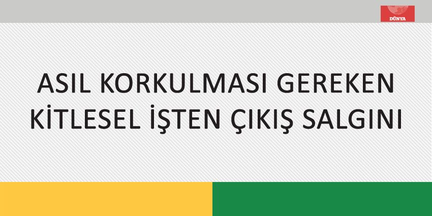 ASIL KORKULMASI GEREKEN KİTLESEL İŞTEN ÇIKIŞ SALGINI