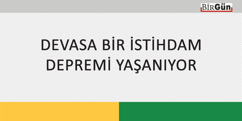 DEVASA BİR İSTİHDAM DEPREMİ YAŞANIYOR