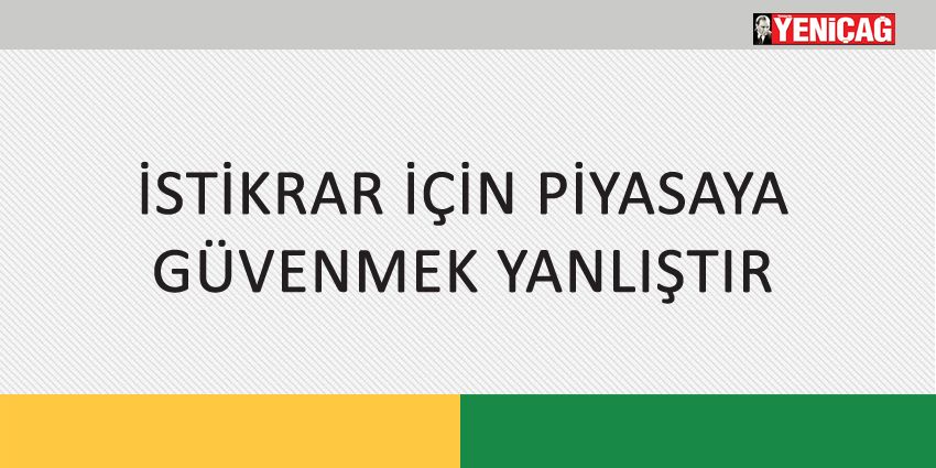 İSTİKRAR İÇİN PİYASAYA GÜVENMEK YANLIŞTIR