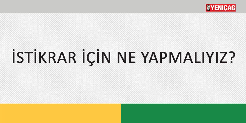 İSTİKRAR İÇİN NE YAPMALIYIZ?