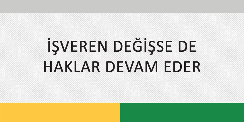 İŞVEREN DEĞİŞSE DE HAKLAR DEVAM EDER