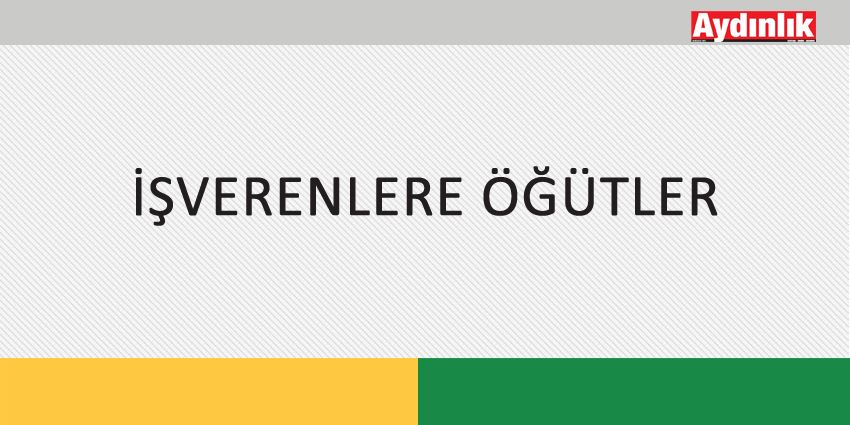 İŞVERENLERE ÖĞÜTLER