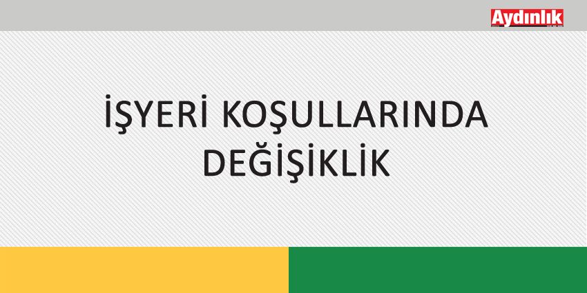 İŞYERİ KOŞULLARINDA DEĞİŞİKLİK