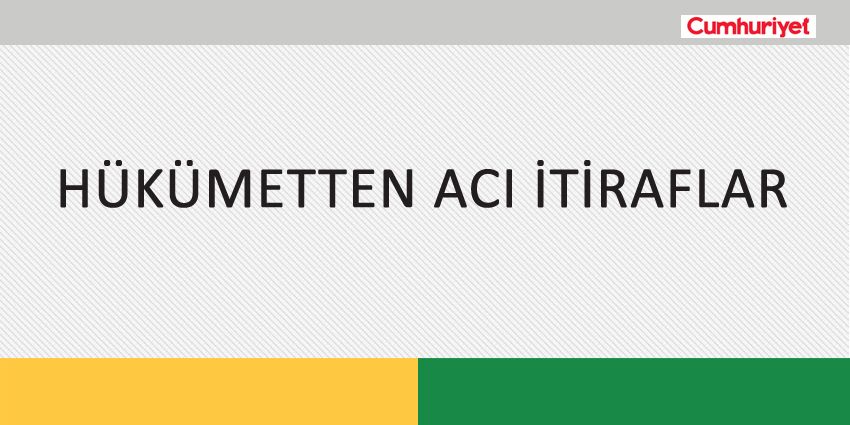 HÜKÜMETTEN ACI İTİRAFLAR