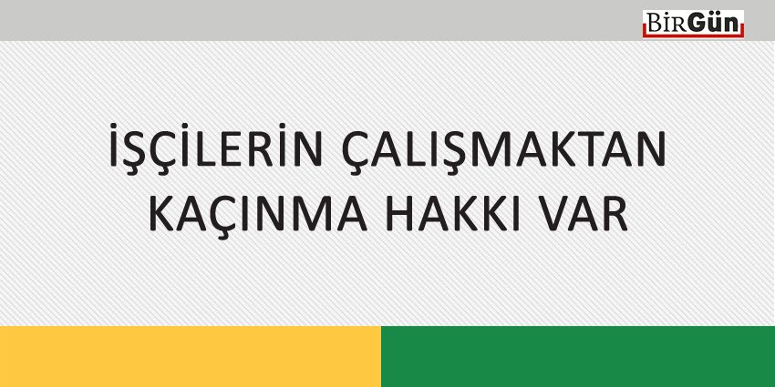 İŞÇİLERİN ÇALIŞMAKTAN KAÇINMA HAKKI VAR