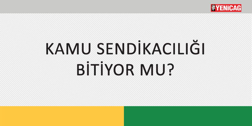 KAMU SENDİKACILIĞI BİTİYOR MU?
