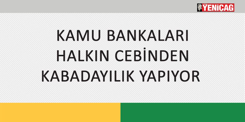 KAMU BANKALARI HALKIN CEBİNDEN KABADAYILIK YAPIYOR