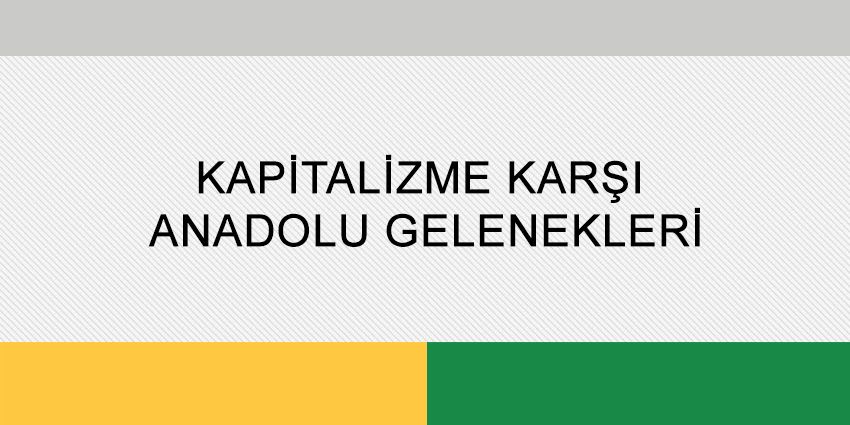 KAPİTALİZME KARŞI ANADOLU GELENEKLERİ