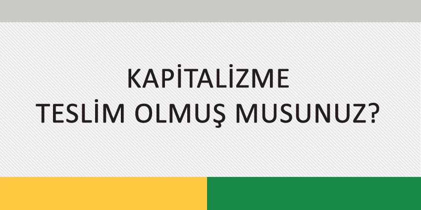 KAPİTALİZME TESLİM OLMUŞ MUSUNUZ?