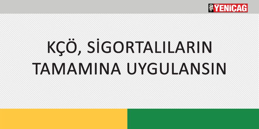 KÇÖ, SİGORTALILARIN TAMAMINA UYGULANSIN