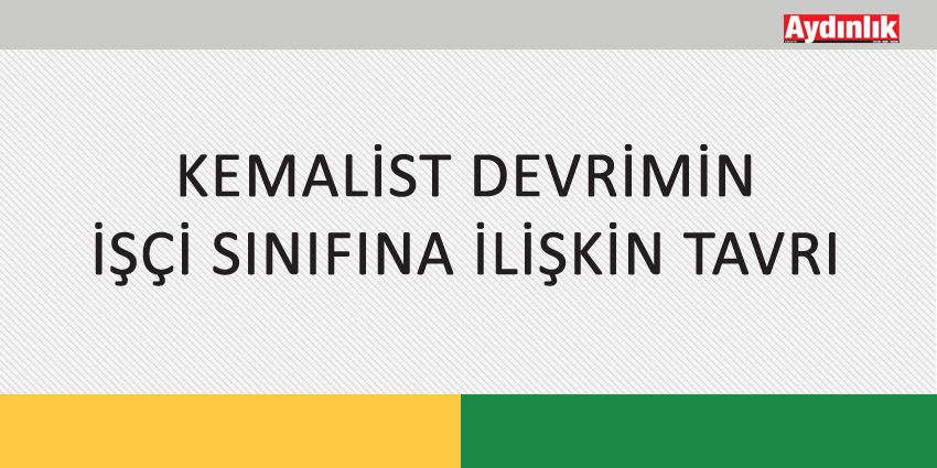 KEMALİST DEVRİMİN İŞÇİ SINIFINA İLİŞKİN TAVRI