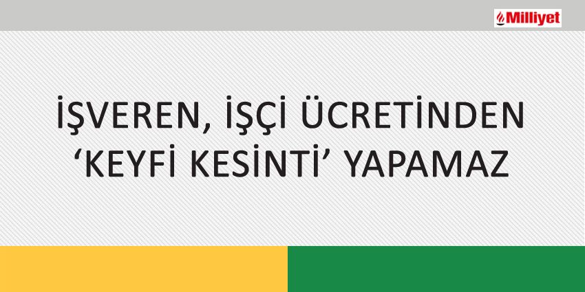 İŞVEREN, İŞÇİ ÜCRETİNDEN ‘KEYFİ KESİNTİ’ YAPAMAZ