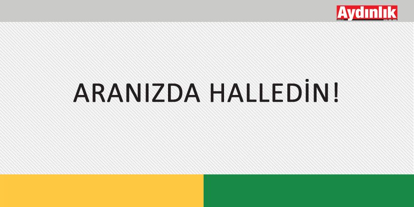 ARANIZDA HALLEDİN!