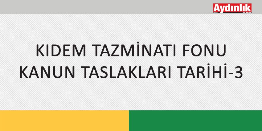 KIDEM TAZMİNATI FONU KANUN TASLAKLARI TARİHİ-3
