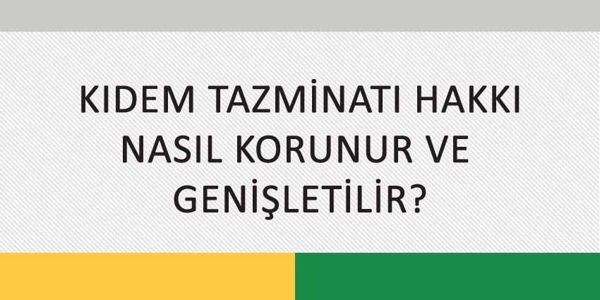 KIDEM TAZMİNATI HAKKI NASIL KORUNUR VE GENİŞLETİLİR?