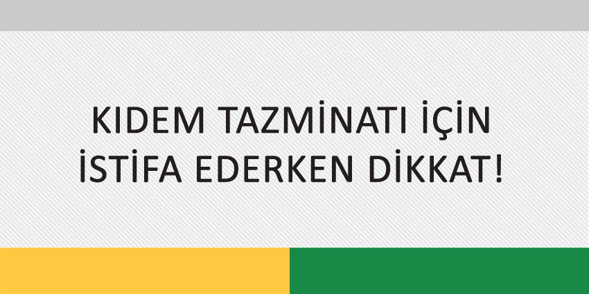 KIDEM TAZMİNATI İÇİN İSTİFA EDERKEN DİKKAT!