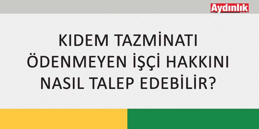 KIDEM TAZMİNATI ÖDENMEYEN İŞÇİ HAKKINI NASIL TALEP EDEBİLİR?
