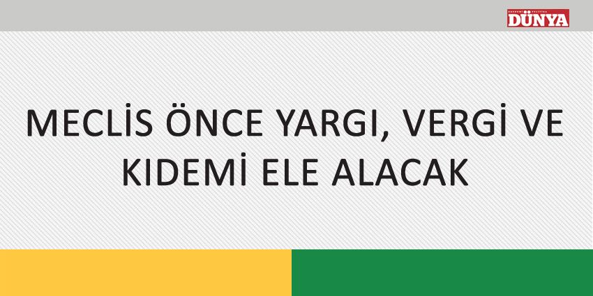 MECLİS ÖNCE YARGI VERGİ VE KIDEMİ ELE ALACAK