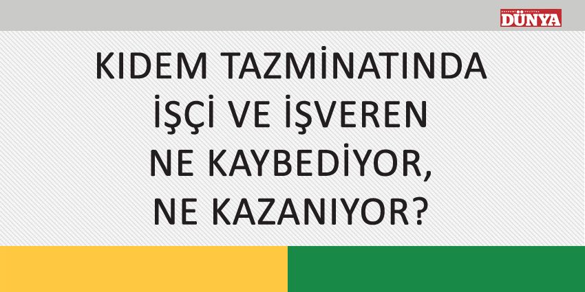 KIDEM TAZMİNATINDA İŞÇİ VE İŞVEREN NE KAYBEDİYOR, NE KAZANIYOR?