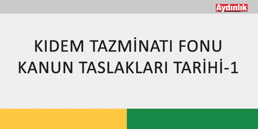 KIDEM TAZMİNATI FONU KANUN TASLAKLARI TARİHİ-1