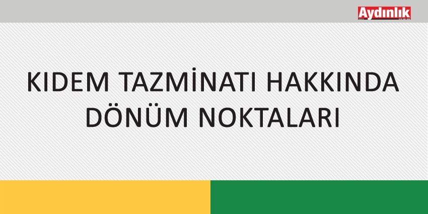 KIDEM TAZMİNATI HAKKINDA DÖNÜM NOKTALARI