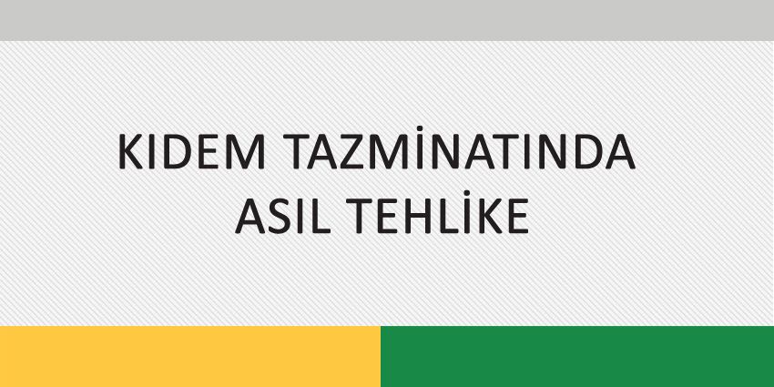 KIDEM TAZMİNATINDA ASIL TEHLİKE