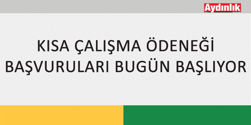 KISA ÇALIŞMA ÖDENEĞİ BAŞVURULARI BUGÜN BAŞLIYOR