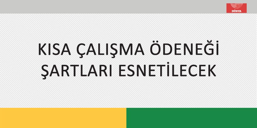 KISA ÇALIŞMA ÖDENEĞİ ŞARTLARI ESNETİLECEK