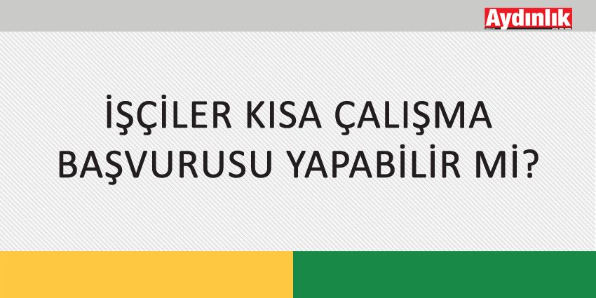 İŞÇİLER KISA ÇALIŞMA BAŞVURUSU YAPABİLİR Mİ?