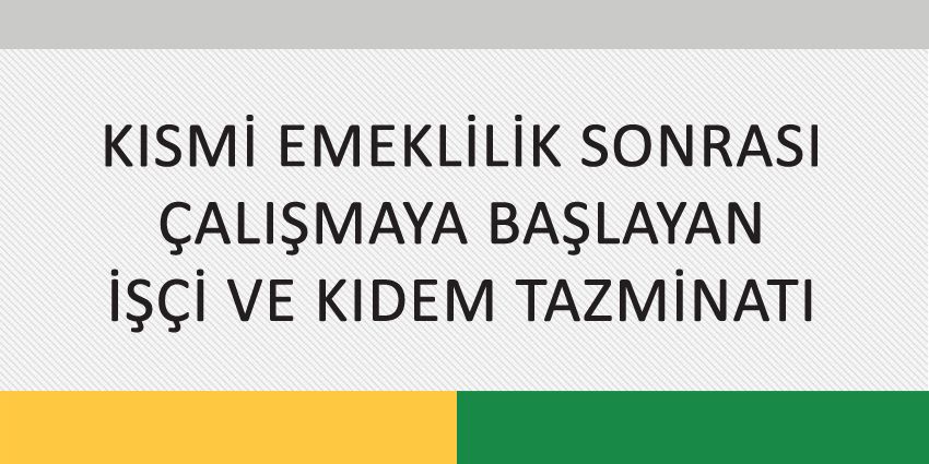 KISMİ EMEKLİLİK SONRASI ÇALIŞMAYA BAŞLAYAN İŞÇİ VE KIDEM TAZMİNATI