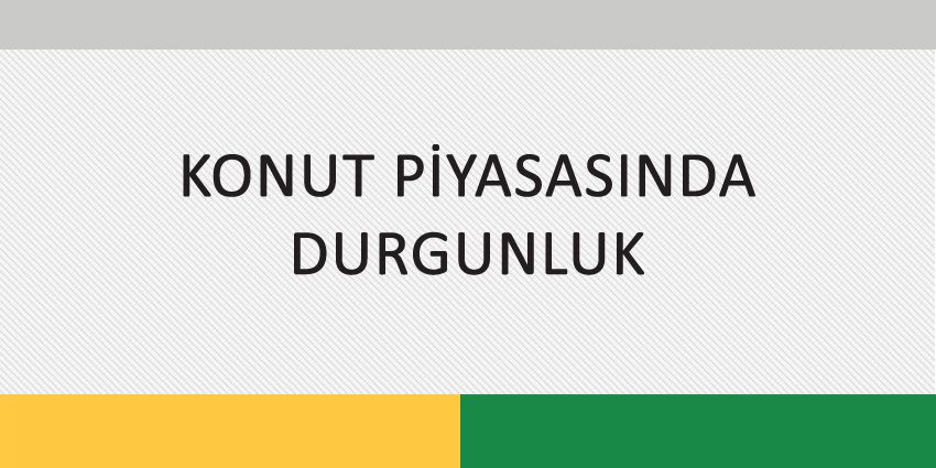 KONUT PİYASASINDA DURGUNLUK