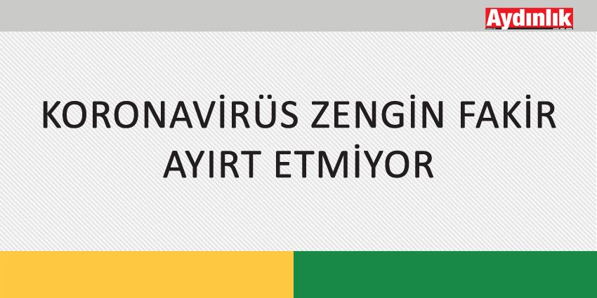 KORONAVİRÜS ZENGİN FAKİR AYIRT ETMİYOR