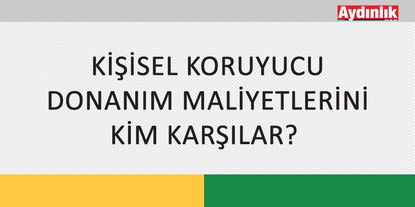 KİŞİSEL KORUYUCU DONANIM MALİYETLERİNİ KİM KARŞILAR?