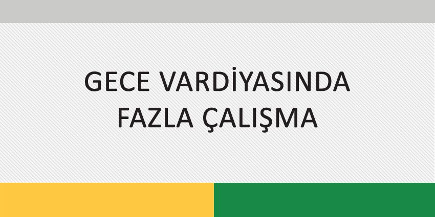 GECE VARDİYASINDA FAZLA ÇALIŞMA