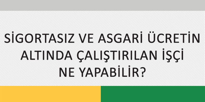 SİGORTASIZ VE ASGARİ ÜCRETİN ALTINDA ÇALIŞTIRILAN İŞÇİ NE YAPABİLİR?
