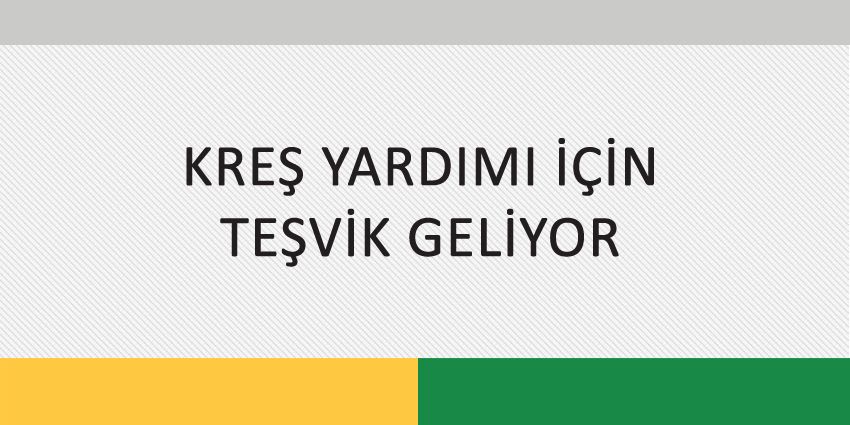 KREŞ YARDIMI İÇİN TEŞVİK GELİYOR