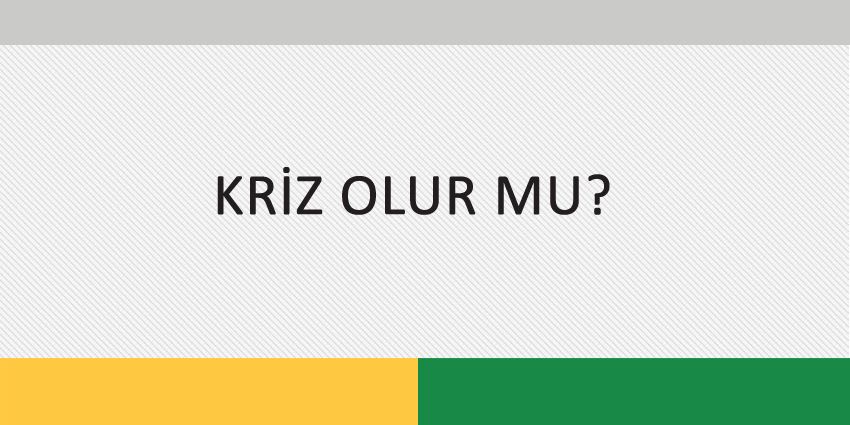KRİZ OLUR MU?