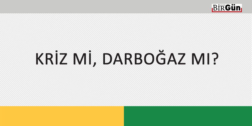 KRİZ Mİ, DARBOĞAZ MI?