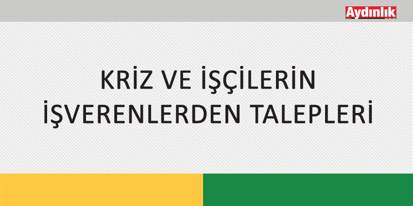 KRİZ VE İŞÇİLERİN İŞVERENLERDEN TALEPLERİ