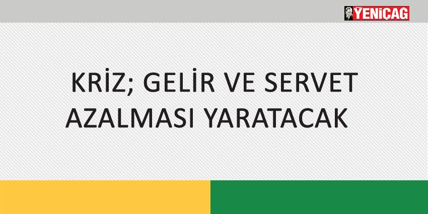 KRİZ; GELİR VE SERVET AZALMASI YARATACAK