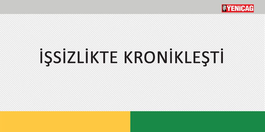İŞSİZLİKTE KRONİKLEŞTİ