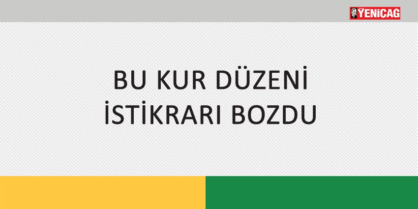 BU KUR DÜZENİ İSTİKRARI BOZDU