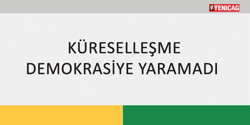 KÜRESELLEŞME DEMOKRASİYE YARAMADI