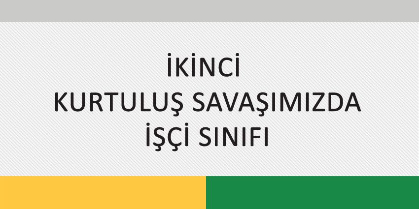 İKİNCİ KURTULUŞ SAVAŞIMIZDA İŞÇİ SINIFI
