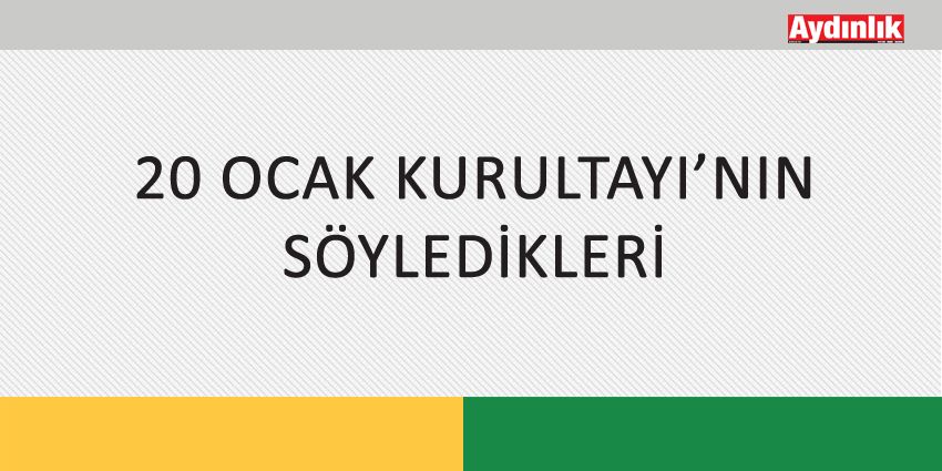 20 OCAK KURULTAYI’NIN SÖYLEDİKLERİ