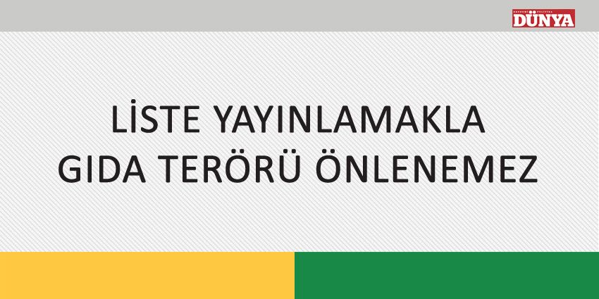 LİSTE YAYINLAMAKLA GIDA TERÖRÜ ÖNLENEMEZ